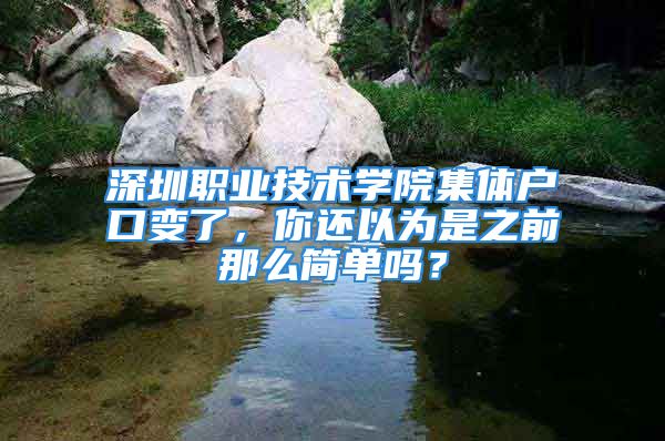 深圳职业技术学院集体户口变了，你还以为是之前那么简单吗？