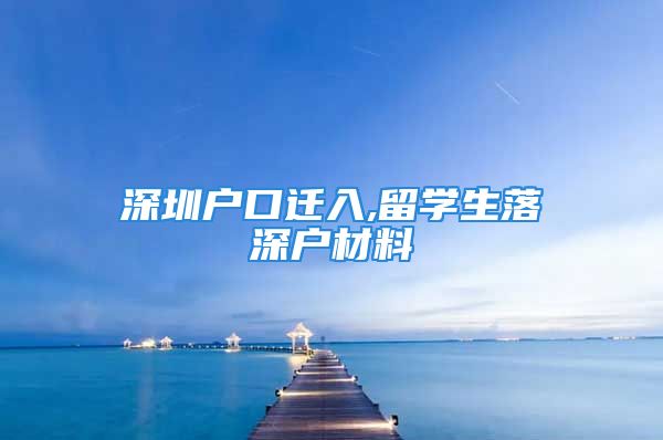 深圳户口迁入,留学生落深户材料