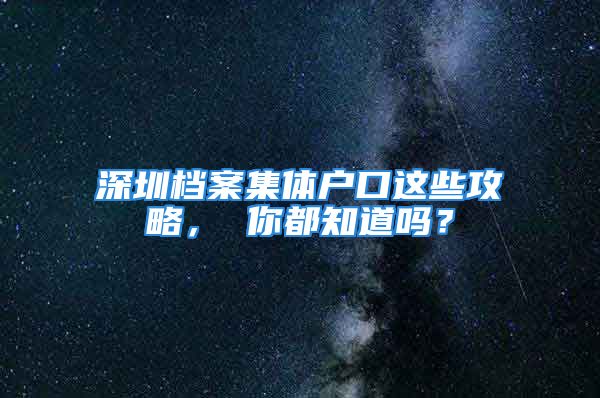 深圳档案集体户口这些攻略， 你都知道吗？