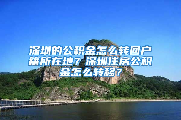 深圳的公积金怎么转回户籍所在地？深圳住房公积金怎么转移？