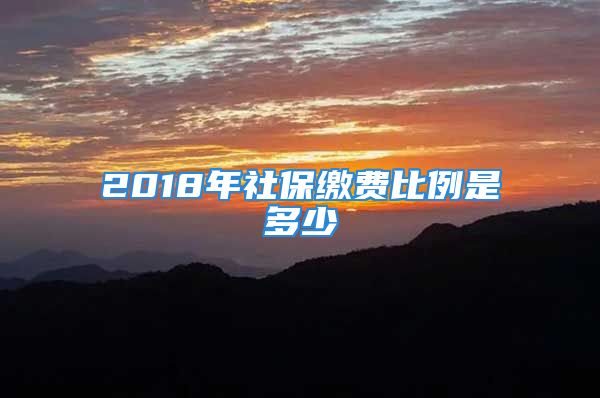 2018年社保缴费比例是多少