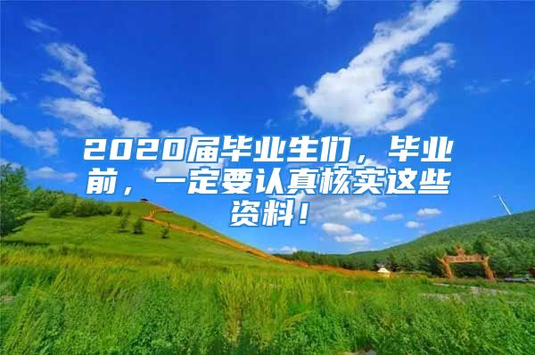 2020届毕业生们，毕业前，一定要认真核实这些资料！