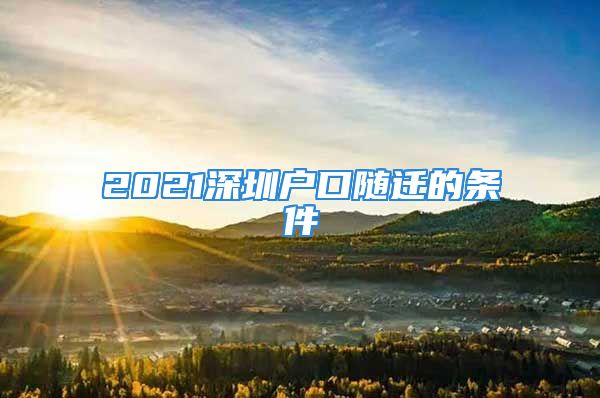 2021深圳户口随迁的条件