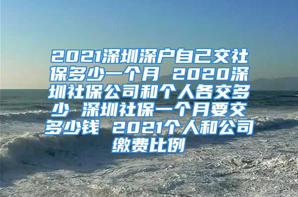 2021深圳深户自己交社保多少一个月 2020深圳社保公司和个人各交多少 深圳社保一个月要交多少钱 2021个人和公司缴费比例