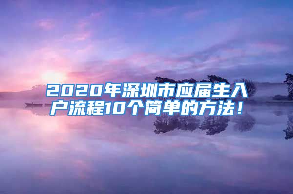 2020年深圳市应届生入户流程10个简单的方法！