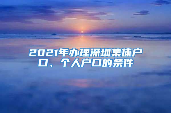 2021年办理深圳集体户口、个人户口的条件