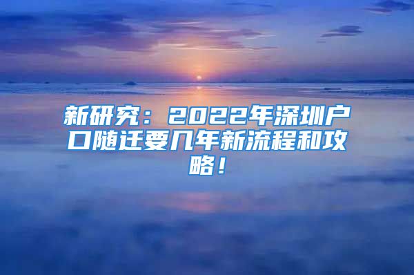 新研究：2022年深圳户口随迁要几年新流程和攻略！