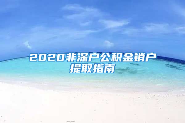 2020非深户公积金销户提取指南