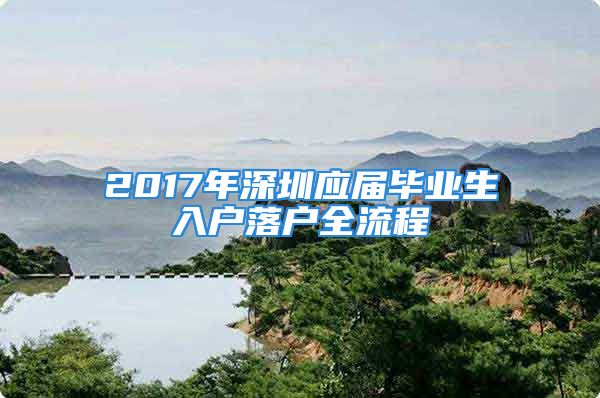 2017年深圳应届毕业生入户落户全流程