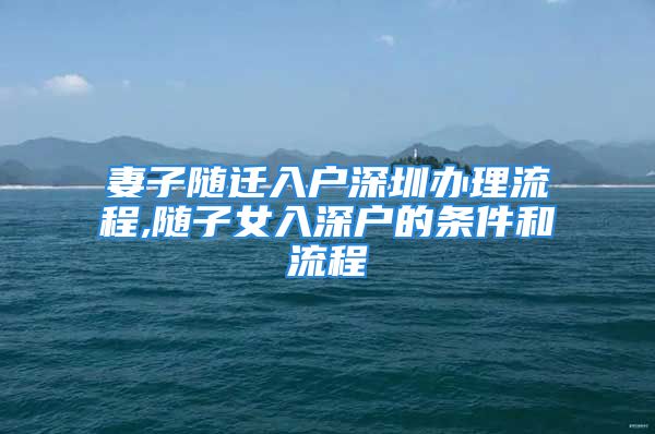 妻子随迁入户深圳办理流程,随子女入深户的条件和流程