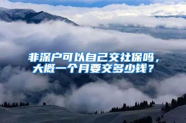 非深户可以自己交社保吗，大概一个月要交多少钱？