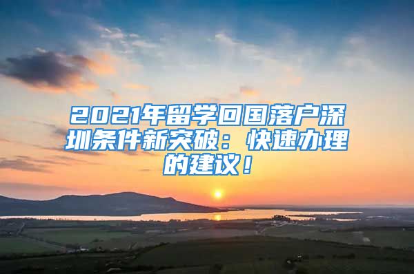 2021年留学回国落户深圳条件新突破：快速办理的建议！