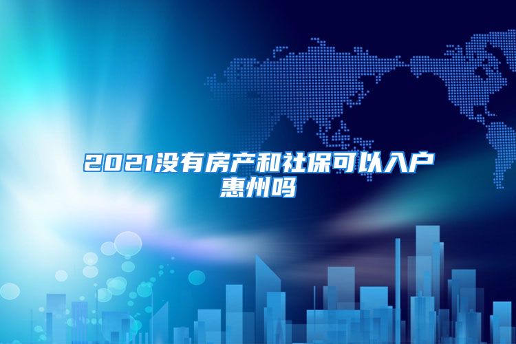 2021没有房产和社保可以入户惠州吗