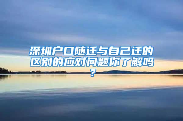 深圳户口随迁与自己迁的区别的应对问题你了解吗？