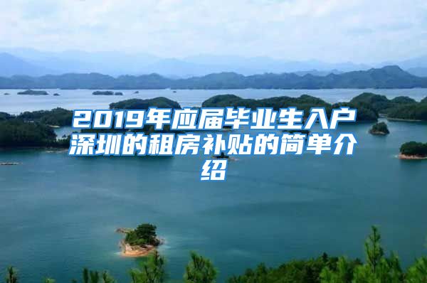 2019年应届毕业生入户深圳的租房补贴的简单介绍