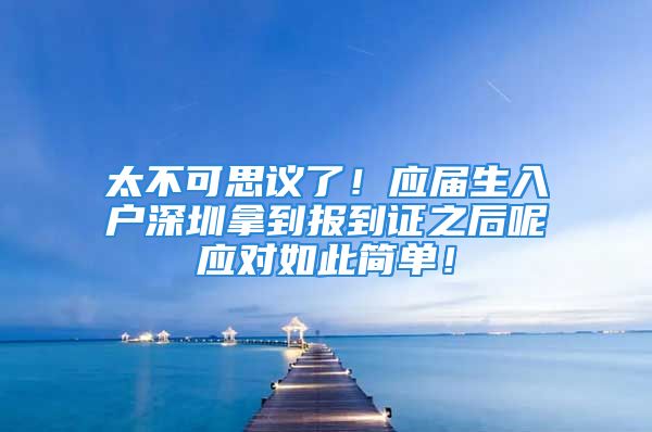 太不可思议了！应届生入户深圳拿到报到证之后呢应对如此简单！