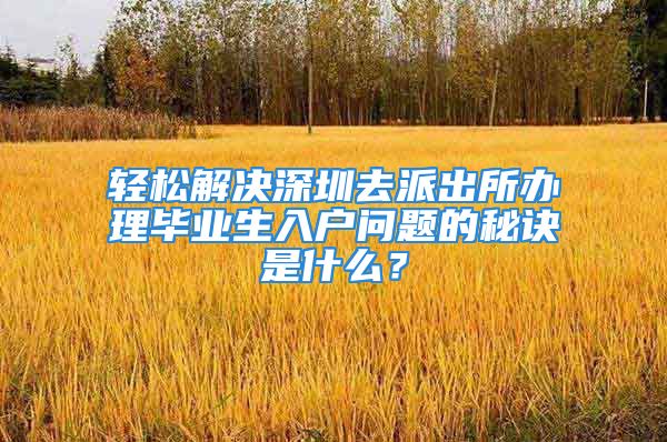 轻松解决深圳去派出所办理毕业生入户问题的秘诀是什么？