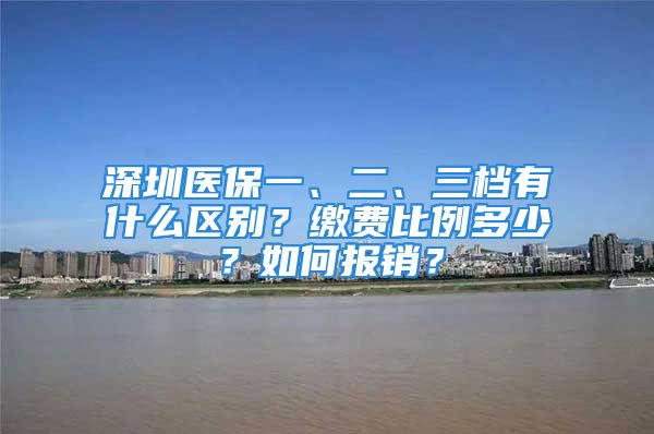 深圳医保一、二、三档有什么区别？缴费比例多少？如何报销？