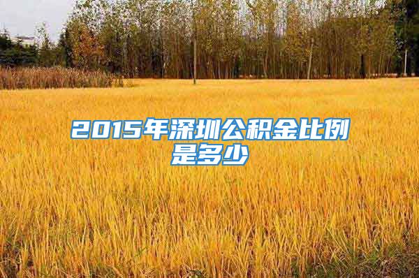 2015年深圳公积金比例是多少