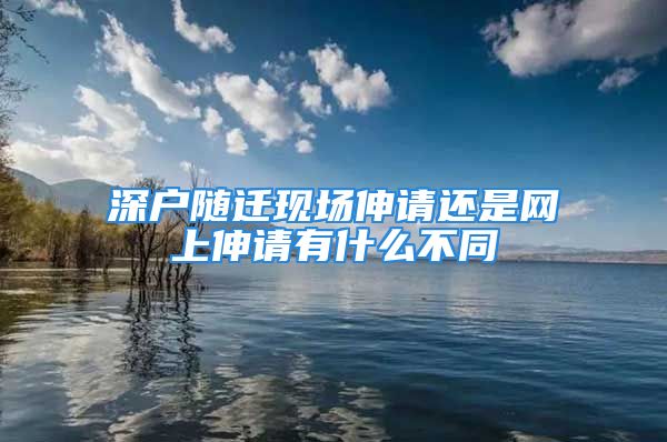 深户随迁现场伸请还是网上伸请有什么不同