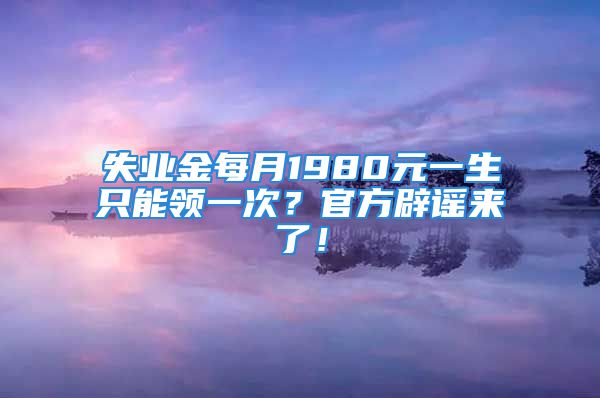 失业金每月1980元一生只能领一次？官方辟谣来了！