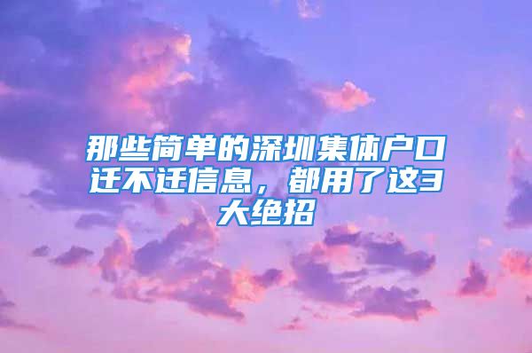 那些简单的深圳集体户口迁不迁信息，都用了这3大绝招