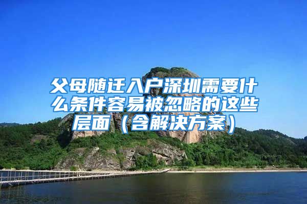 父母随迁入户深圳需要什么条件容易被忽略的这些层面（含解决方案）