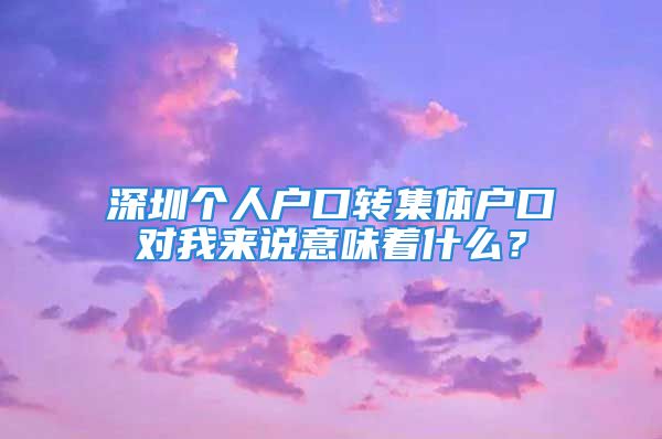 深圳个人户口转集体户口对我来说意味着什么？