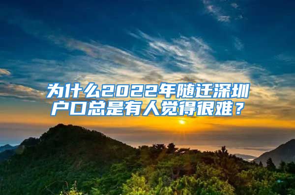 为什么2022年随迁深圳户口总是有人觉得很难？