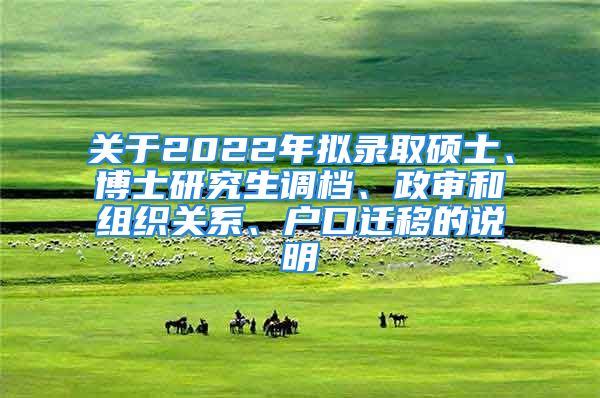 关于2022年拟录取硕士、博士研究生调档、政审和组织关系、户口迁移的说明