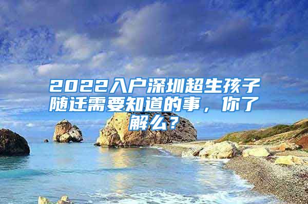 2022入户深圳超生孩子随迁需要知道的事，你了解么？