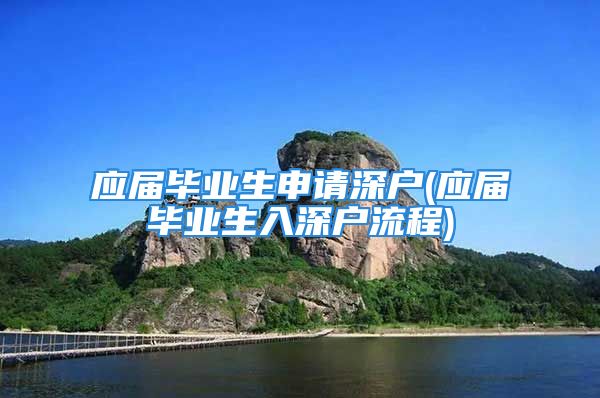 应届毕业生申请深户(应届毕业生入深户流程)