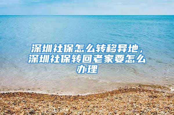 深圳社保怎么转移异地，深圳社保转回老家要怎么办理