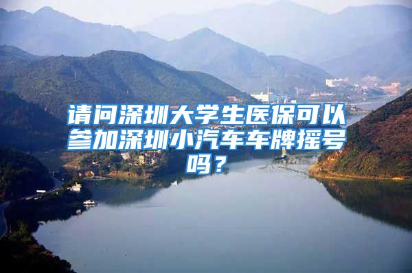 请问深圳大学生医保可以参加深圳小汽车车牌摇号吗？