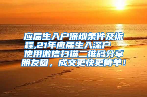 应届生入户深圳条件及流程,21年应届生入深户  使用微信扫描二维码分享朋友圈，成交更快更简单！