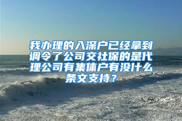 我办理的入深户已经拿到调令了公司交社保的是代理公司有集体户有没什么条文支持？