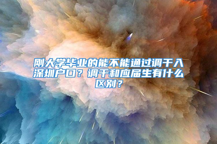 刚大学毕业的能不能通过调干入深圳户口？调干和应届生有什么区别？