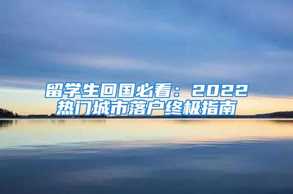 留学生回国必看：2022热门城市落户终极指南