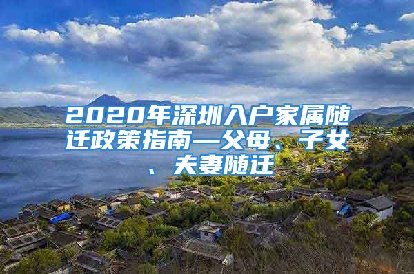 2020年深圳入户家属随迁政策指南—父母、子女、夫妻随迁