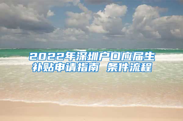 2022年深圳户口应届生补贴申请指南 条件流程