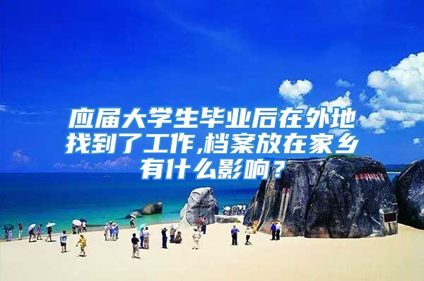 应届大学生毕业后在外地找到了工作,档案放在家乡有什么影响？