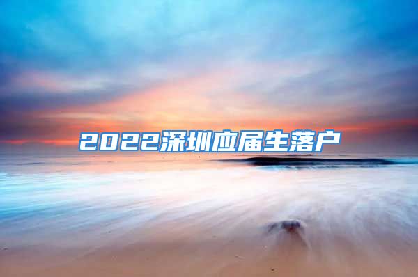 2022深圳应届生落户