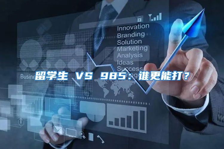 留学生 VS 985：谁更能打？