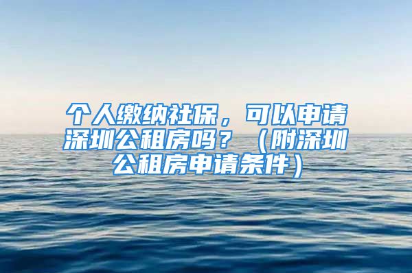 个人缴纳社保，可以申请深圳公租房吗？（附深圳公租房申请条件）