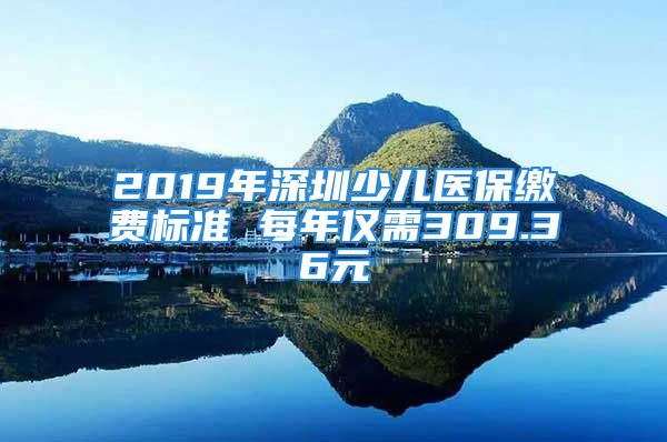 2019年深圳少儿医保缴费标准 每年仅需309.36元