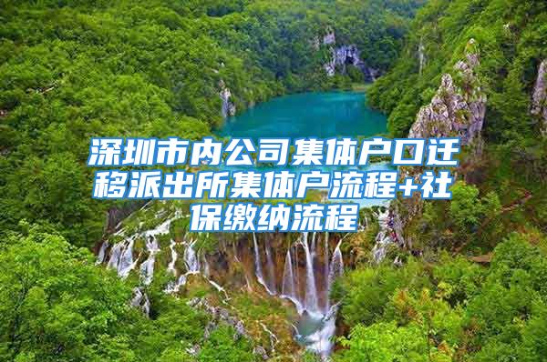 深圳市内公司集体户口迁移派出所集体户流程+社保缴纳流程