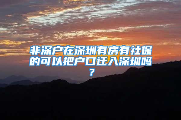 非深户在深圳有房有社保的可以把户口迁入深圳吗？