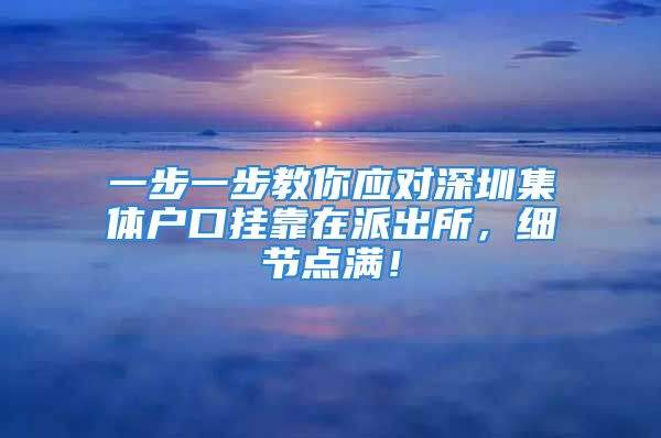 一步一步教你应对深圳集体户口挂靠在派出所，细节点满！