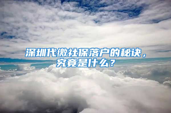 深圳代缴社保落户的秘诀，究竟是什么？