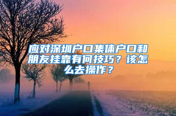 应对深圳户口集体户口和朋友挂靠有何技巧？该怎么去操作？